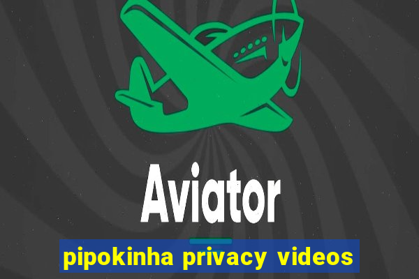 pipokinha privacy videos